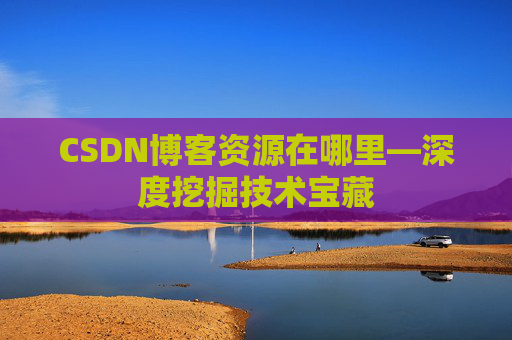CSDN博客资源在哪里—深度挖掘技术宝藏